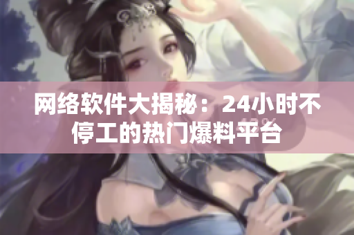 網(wǎng)絡(luò)軟件大揭秘：24小時(shí)不停工的熱門爆料平臺(tái)