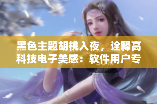 黑色主題胡桃入夜，詮釋高科技電子美感：軟件用戶專屬高清壁紙！