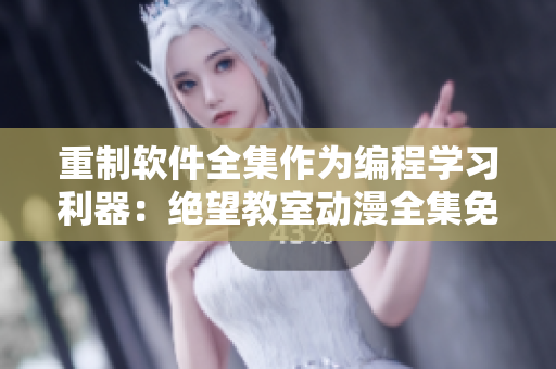 重制軟件全集作為編程學(xué)習(xí)利器：絕望教室動漫全集免費觀看