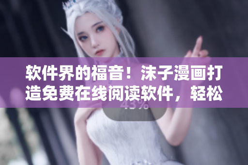 軟件界的福音！沫子漫畫打造免費在線閱讀軟件，輕松愉悅地享受漫畫世界