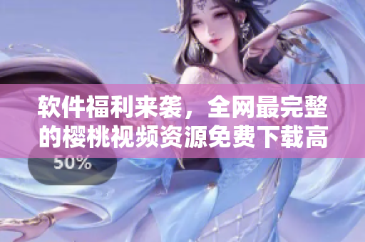 軟件福利來(lái)襲，全網(wǎng)最完整的櫻桃視頻資源免費(fèi)下載高清在線觀看！