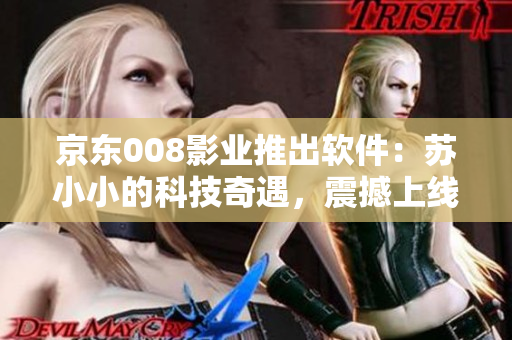 京東008影業(yè)推出軟件：蘇小小的科技奇遇，震撼上線