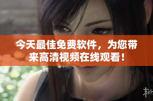 今天最佳免費(fèi)軟件，為您帶來(lái)高清視頻在線(xiàn)觀(guān)看！