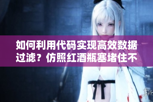 如何利用代碼實現(xiàn)高效數(shù)據(jù)過濾？仿照紅酒瓶塞堵住不能流下來的皮重！
