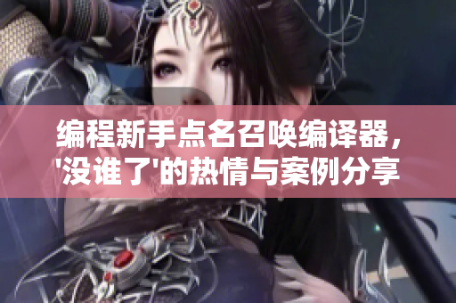 編程新手點名召喚編譯器，'沒誰了'的熱情與案例分享