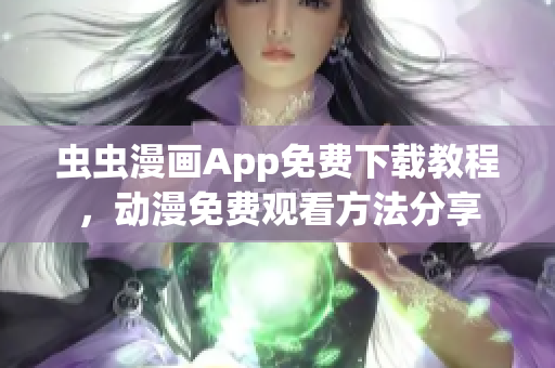 蟲蟲漫畫App免費(fèi)下載教程，動(dòng)漫免費(fèi)觀看方法分享