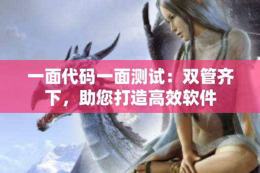 一面代碼一面測(cè)試：雙管齊下，助您打造高效軟件
