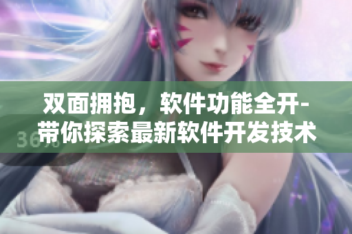 雙面擁抱，軟件功能全開-帶你探索最新軟件開發(fā)技術(shù)
