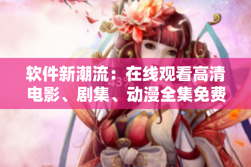 軟件新潮流：在線觀看高清電影、劇集、動漫全集免費