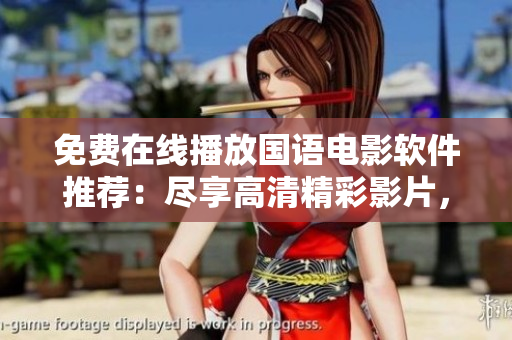 免費(fèi)在線播放國(guó)語(yǔ)電影軟件推薦：盡享高清精彩影片，輕松暢享影視盛宴