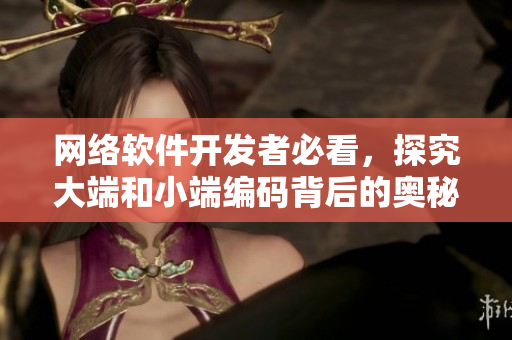 網(wǎng)絡(luò)軟件開發(fā)者必看，探究大端和小端編碼背后的奧秘