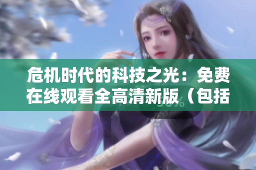 危機(jī)時(shí)代的科技之光：免費(fèi)在線(xiàn)觀看全高清新版（包括安卓和iOS）