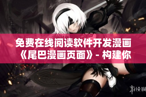 免費在線閱讀軟件開發(fā)漫畫《尾巴漫畫頁面》- 構(gòu)建你的編程世界
