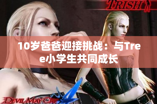 10歲爸爸迎接挑戰(zhàn)：與Tree小學(xué)生共同成長(zhǎng)