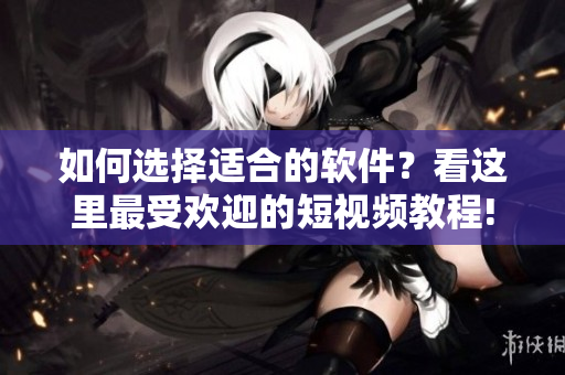 如何選擇適合的軟件？看這里最受歡迎的短視頻教程!