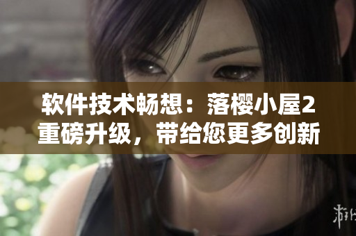 軟件技術(shù)暢想：落櫻小屋2重磅升級，帶給您更多創(chuàng)新與樂趣
