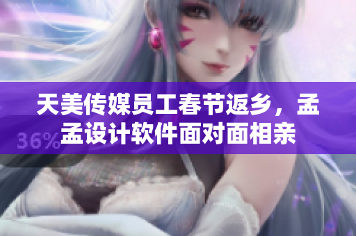 天美傳媒員工春節(jié)返鄉(xiāng)，孟孟設(shè)計軟件面對面相親