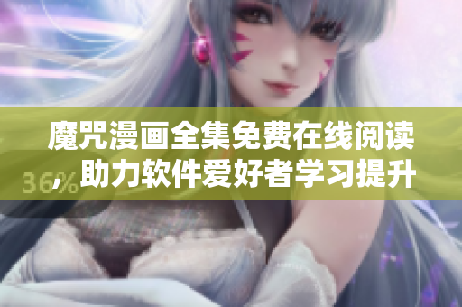 魔咒漫畫全集免費(fèi)在線閱讀，助力軟件愛好者學(xué)習(xí)提升