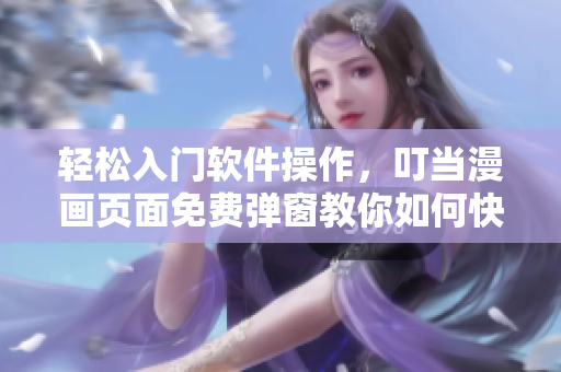 輕松入門(mén)軟件操作，叮當(dāng)漫畫(huà)頁(yè)面免費(fèi)彈窗教你如何快速掌握技巧