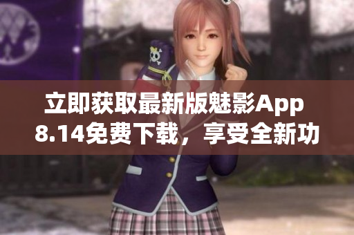 立即獲取最新版魅影App 8.14免費(fèi)下載，享受全新功能