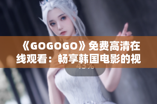 《GOGOGO》免費高清在線觀看：暢享韓國電影的視聽盛宴！