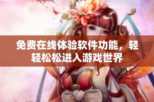 免費(fèi)在線體驗(yàn)軟件功能，輕輕松松進(jìn)入游戲世界