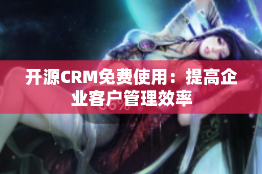 開(kāi)源CRM免費(fèi)使用：提高企業(yè)客戶(hù)管理效率
