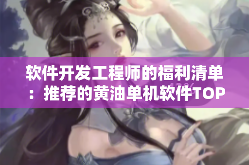 軟件開(kāi)發(fā)工程師的福利清單：推薦的黃油單機(jī)軟件TOP10