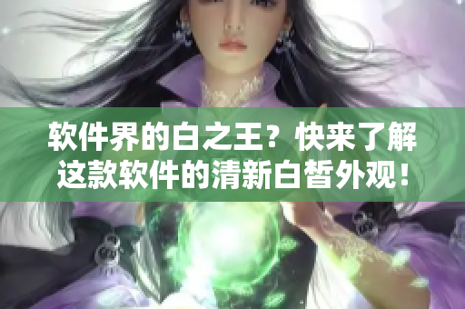 軟件界的白之王？快來(lái)了解這款軟件的清新白皙外觀！