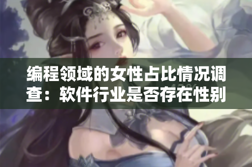 編程領域的女性占比情況調查：軟件行業(yè)是否存在性別歧視？