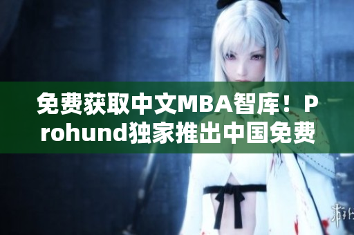 免費(fèi)獲取中文MBA智庫(kù)！Prohund獨(dú)家推出中國(guó)免費(fèi)版
