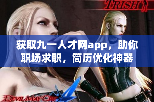 獲取九一人才網app，助你職場求職，簡歷優(yōu)化神器