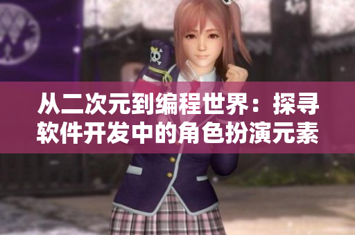 從二次元到編程世界：探尋軟件開(kāi)發(fā)中的角色扮演元素