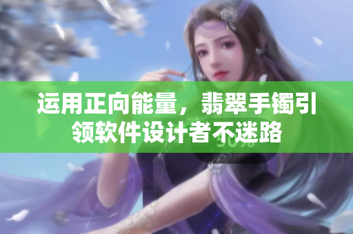 運(yùn)用正向能量，翡翠手鐲引領(lǐng)軟件設(shè)計者不迷路
