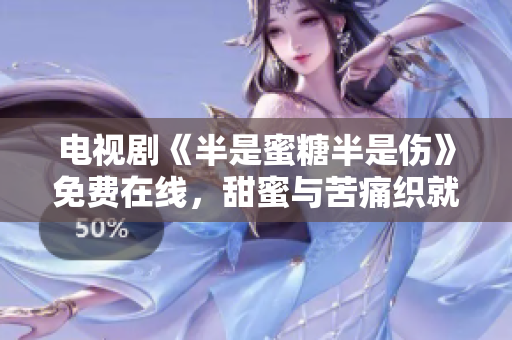 電視劇《半是蜜糖半是傷》免費在線，甜蜜與苦痛織就的青春成長故事
