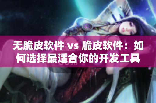 無(wú)脆皮軟件 vs 脆皮軟件：如何選擇最適合你的開發(fā)工具？