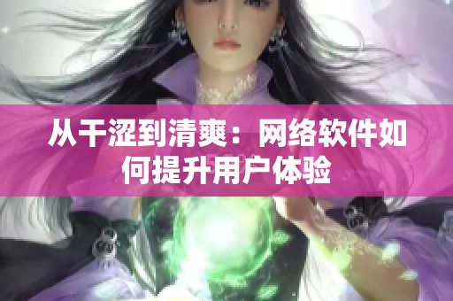 從干澀到清爽：網絡軟件如何提升用戶體驗