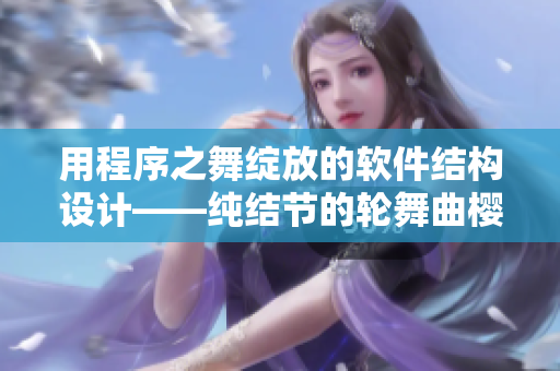 用程序之舞綻放的軟件結(jié)構(gòu)設(shè)計——純結(jié)節(jié)的輪舞曲櫻花