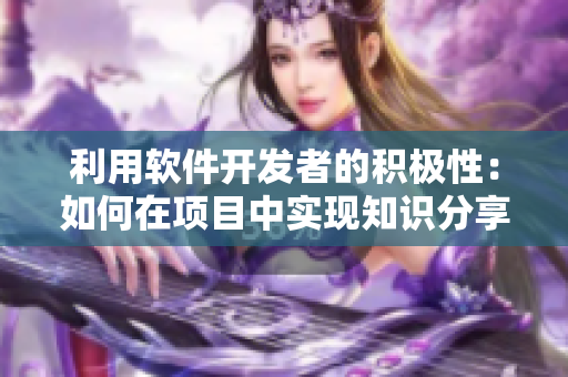 利用軟件開(kāi)發(fā)者的積極性：如何在項(xiàng)目中實(shí)現(xiàn)知識(shí)分享和二次元獎(jiǎng)勵(lì)？