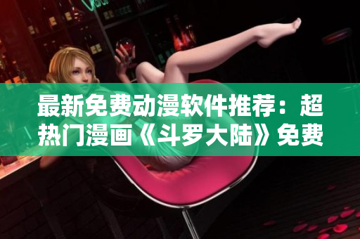 最新免費(fèi)動(dòng)漫軟件推薦：超熱門(mén)漫畫(huà)《斗羅大陸》免費(fèi)閱讀