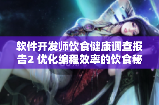 軟件開發(fā)師飲食健康調(diào)查報告2 優(yōu)化編程效率的飲食秘籍