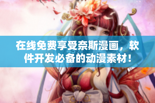 在線免費(fèi)享受奈斯漫畫，軟件開發(fā)必備的動(dòng)漫素材！