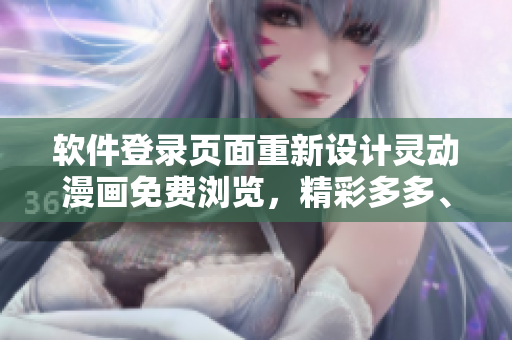 軟件登錄頁面重新設(shè)計靈動漫畫免費瀏覽，精彩多多、等你發(fā)現(xiàn)!