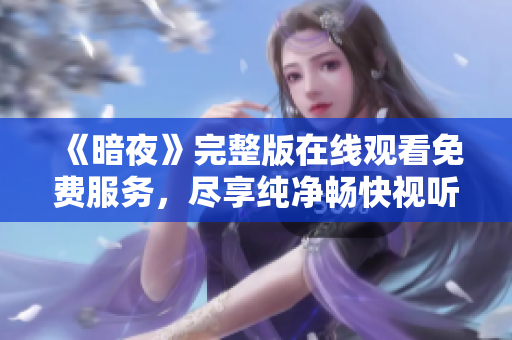 《暗夜》完整版在線觀看免費服務(wù)，盡享純凈暢快視聽體驗
