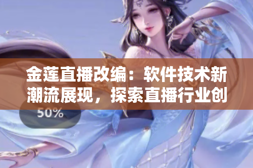 金蓮直播改編：軟件技術(shù)新潮流展現(xiàn)，探索直播行業(yè)創(chuàng)新路徑