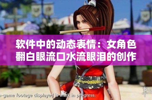 軟件中的動態(tài)表情：女角色翻白眼流口水流眼淚的創(chuàng)作過程