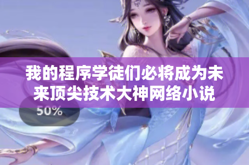 我的程序?qū)W徒們必將成為未來頂尖技術(shù)大神網(wǎng)絡(luò)小說