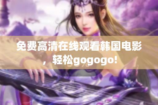 免費(fèi)高清在線觀看韓國電影，輕松gogogo!