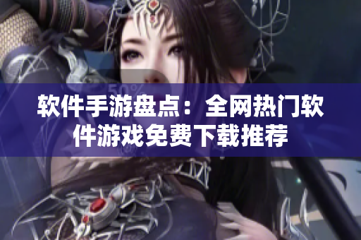 軟件手游盤點：全網(wǎng)熱門軟件游戲免費(fèi)下載推薦