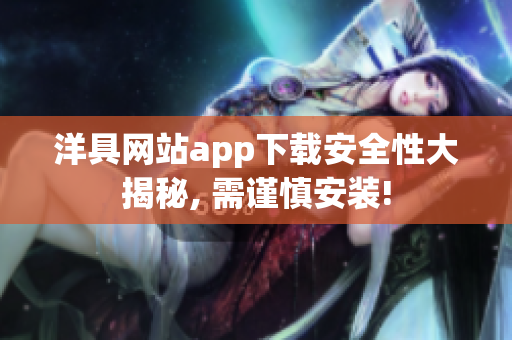 洋具網(wǎng)站app下載安全性大揭秘, 需謹(jǐn)慎安裝!